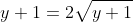 y+1 = 2 \sqrt{y+1}